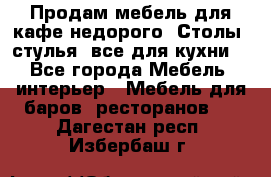 Продам мебель для кафе недорого. Столы, стулья, все для кухни. - Все города Мебель, интерьер » Мебель для баров, ресторанов   . Дагестан респ.,Избербаш г.